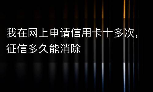 我在网上申请信用卡十多次，征信多久能消除