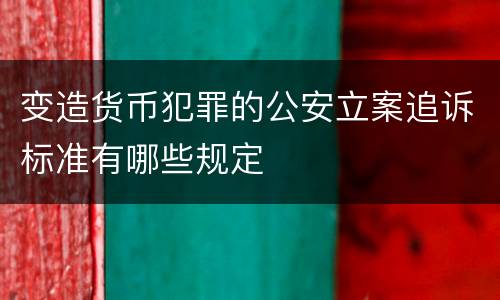变造货币犯罪的公安立案追诉标准有哪些规定