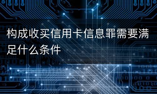 构成收买信用卡信息罪需要满足什么条件
