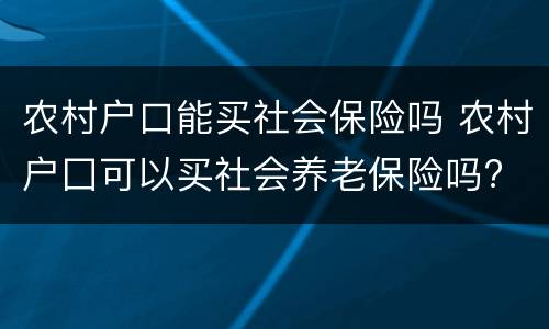 农村户口能买社会保险吗 农村户囗可以买社会养老保险吗?