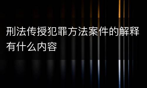 刑法传授犯罪方法案件的解释有什么内容