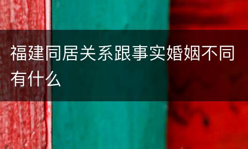 福建同居关系跟事实婚姻不同有什么