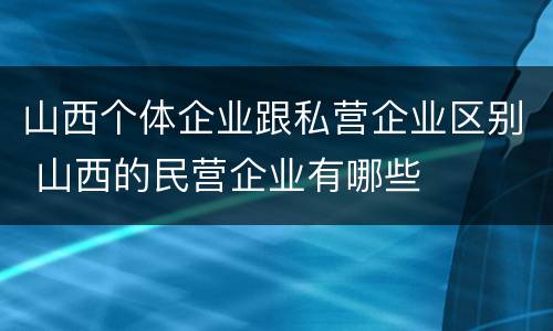 山西个体企业跟私营企业区别 山西的民营企业有哪些