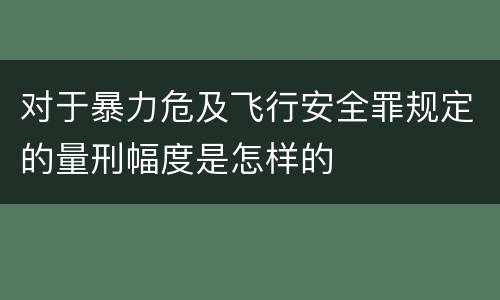 对于暴力危及飞行安全罪规定的量刑幅度是怎样的