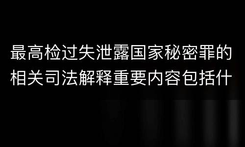 最高检过失泄露国家秘密罪的相关司法解释重要内容包括什么