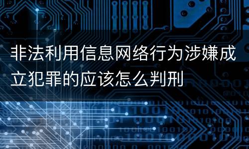 非法利用信息网络行为涉嫌成立犯罪的应该怎么判刑