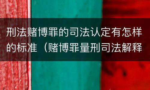 刑法赌博罪的司法认定有怎样的标准（赌博罪量刑司法解释解读）