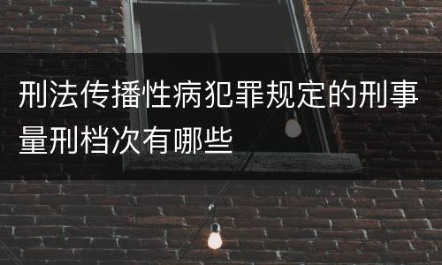 刑法传播性病犯罪规定的刑事量刑档次有哪些