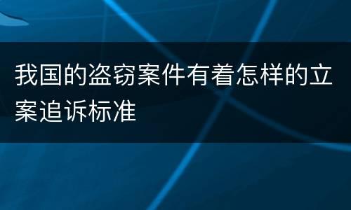 我国的盗窃案件有着怎样的立案追诉标准