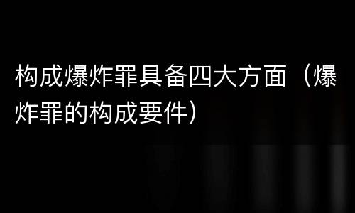 构成爆炸罪具备四大方面（爆炸罪的构成要件）
