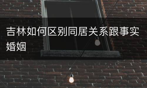 吉林如何区别同居关系跟事实婚姻