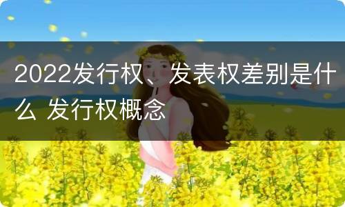 2022发行权、发表权差别是什么 发行权概念