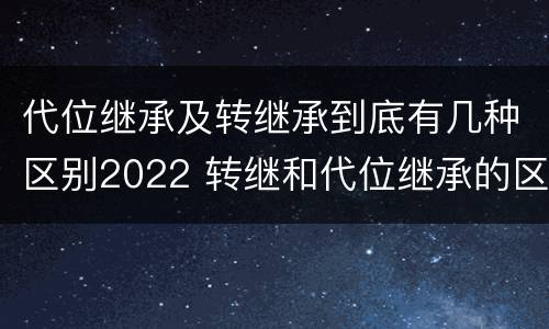 代位继承及转继承到底有几种区别2022 转继和代位继承的区别