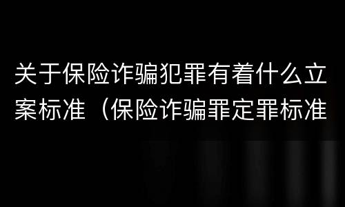 关于保险诈骗犯罪有着什么立案标准（保险诈骗罪定罪标准）
