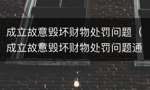 成立故意毁坏财物处罚问题（成立故意毁坏财物处罚问题通报）