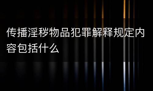 传播淫秽物品犯罪解释规定内容包括什么
