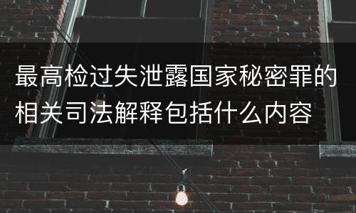 最高检过失泄露国家秘密罪的相关司法解释包括什么内容