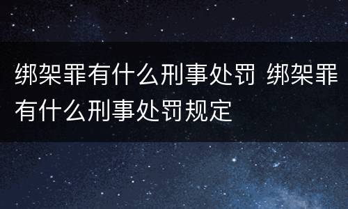 绑架罪有什么刑事处罚 绑架罪有什么刑事处罚规定