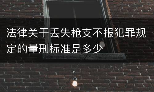 法律关于丢失枪支不报犯罪规定的量刑标准是多少