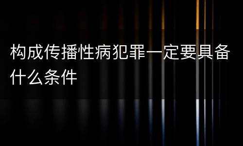 构成传播性病犯罪一定要具备什么条件