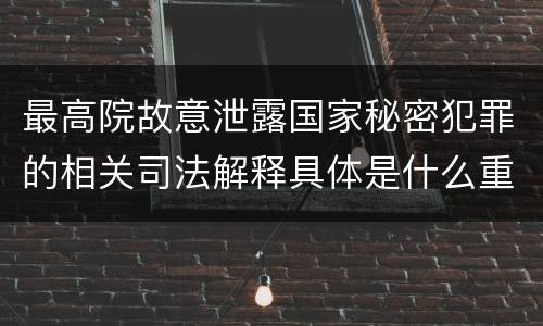 最高院故意泄露国家秘密犯罪的相关司法解释具体是什么重要内容
