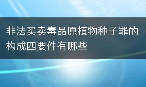 非法买卖毒品原植物种子罪的构成四要件有哪些