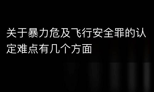 关于暴力危及飞行安全罪的认定难点有几个方面