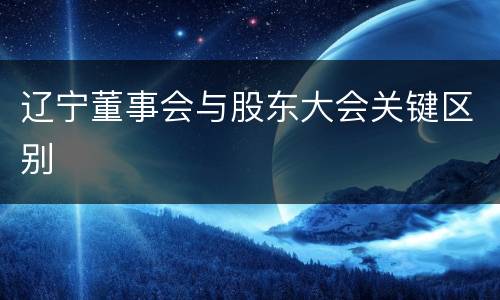 辽宁董事会与股东大会关键区别
