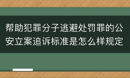 帮助犯罪分子逃避处罚罪的公安立案追诉标准是怎么样规定
