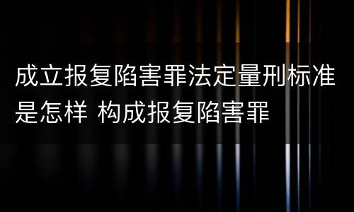 成立报复陷害罪法定量刑标准是怎样 构成报复陷害罪