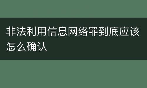 非法利用信息网络罪到底应该怎么确认