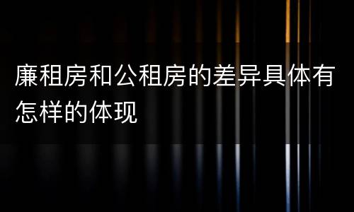 廉租房和公租房的差异具体有怎样的体现