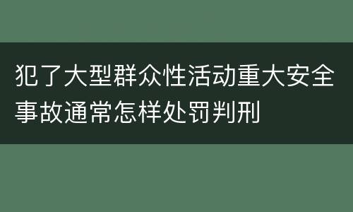 犯了大型群众性活动重大安全事故通常怎样处罚判刑