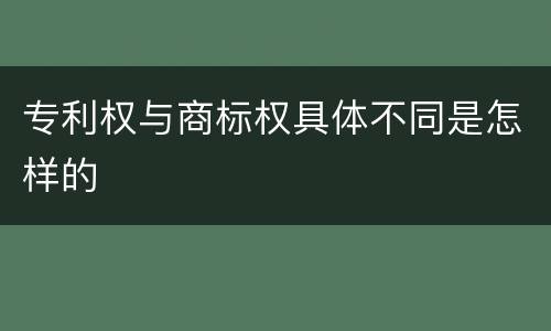 专利权与商标权具体不同是怎样的