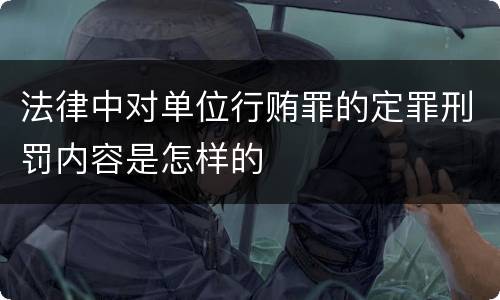 法律中对单位行贿罪的定罪刑罚内容是怎样的