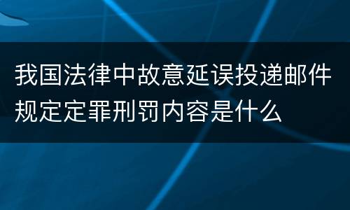 我国法律中故意延误投递邮件规定定罪刑罚内容是什么