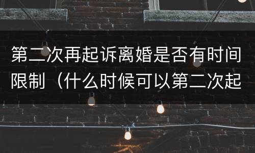 第二次再起诉离婚是否有时间限制（什么时候可以第二次起诉离婚）