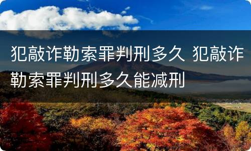 犯敲诈勒索罪判刑多久 犯敲诈勒索罪判刑多久能减刑