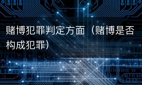 赌博犯罪判定方面（赌博是否构成犯罪）