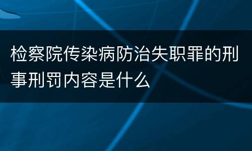 检察院传染病防治失职罪的刑事刑罚内容是什么