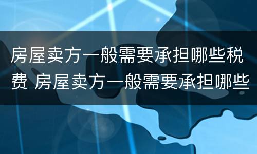 房屋卖方一般需要承担哪些税费 房屋卖方一般需要承担哪些税费费用