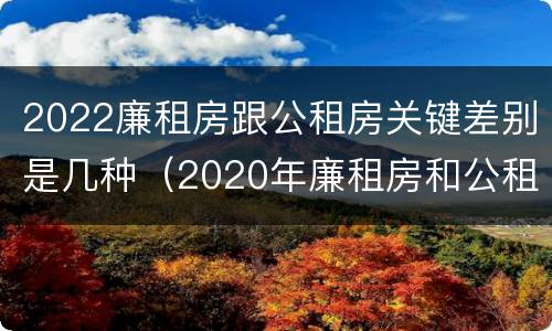 2022廉租房跟公租房关键差别是几种（2020年廉租房和公租房的区别）