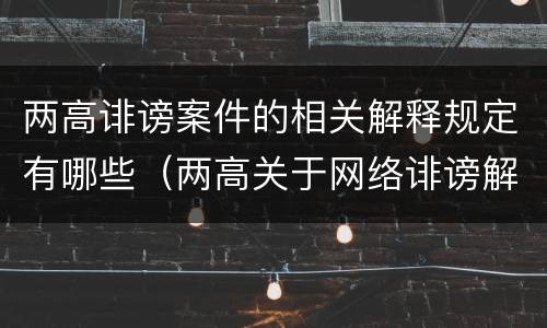 两高诽谤案件的相关解释规定有哪些（两高关于网络诽谤解释）