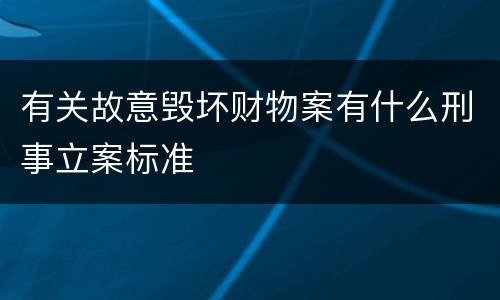 有关故意毁坏财物案有什么刑事立案标准