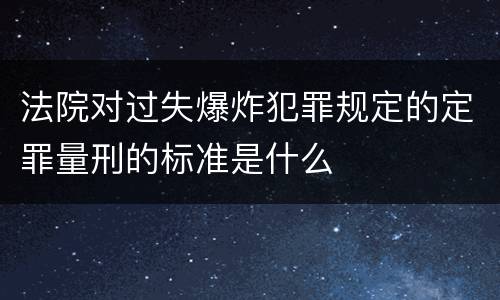 法院对过失爆炸犯罪规定的定罪量刑的标准是什么