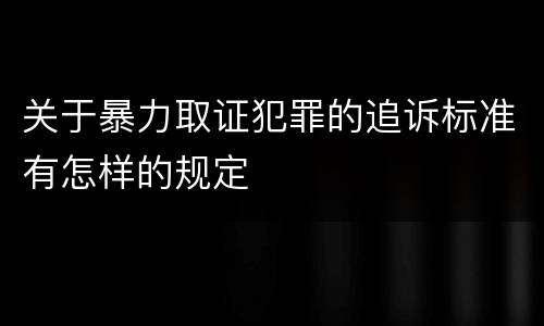 关于暴力取证犯罪的追诉标准有怎样的规定