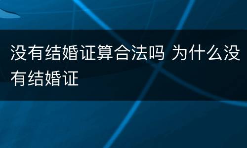 没有结婚证算合法吗 为什么没有结婚证