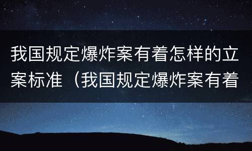 我国规定爆炸案有着怎样的立案标准（我国规定爆炸案有着怎样的立案标准）