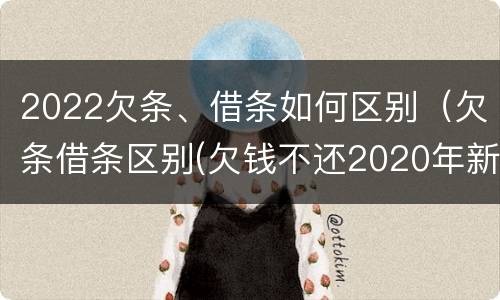 2022欠条、借条如何区别（欠条借条区别(欠钱不还2020年新规 - 法律之家）