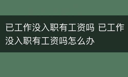已工作没入职有工资吗 已工作没入职有工资吗怎么办